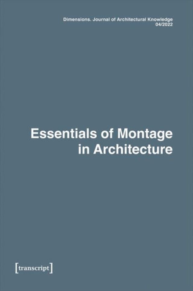 Dimensions. Journal of Architectural Knowledge: Vol. 2, No. 4/2022: Essentials of Montage in Architecture