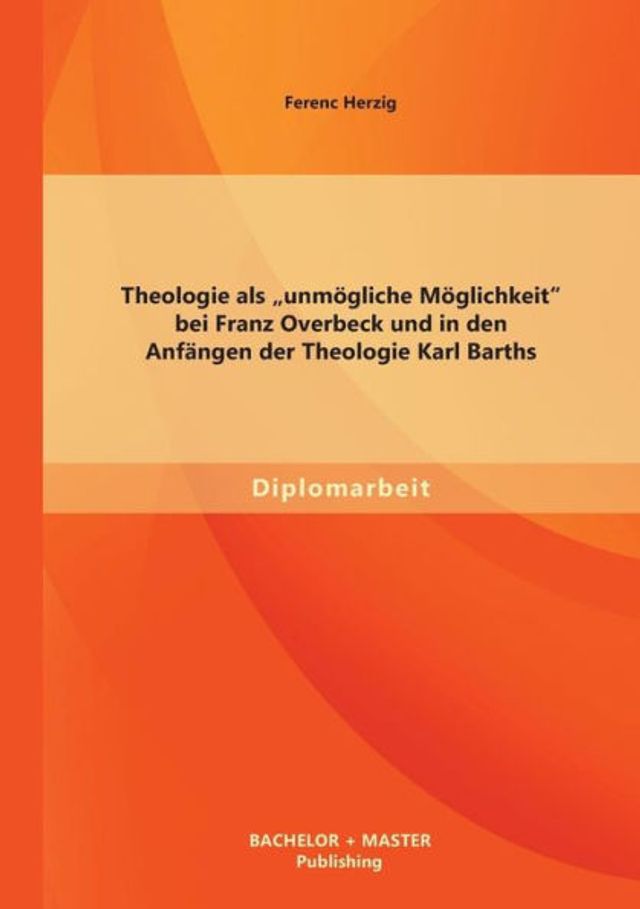 Theologie als "unmï¿½gliche Mï¿½glichkeit" bei Franz Overbeck und in den Anfï¿½ngen der Theologie Karl Barths