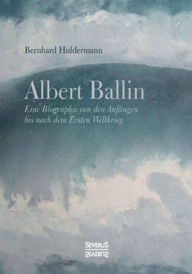 Albert Ballin: Eine Biographie von den Anfï¿½ngen bis nach dem Ersten Weltkrieg