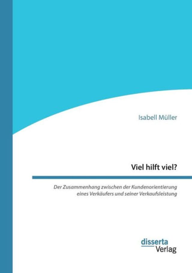 Viel hilft viel? Der Zusammenhang zwischen der Kundenorientierung eines Verkï¿½ufers und seiner Verkaufsleistung