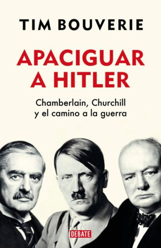 Apaciguar a Hitler: Chamberlain, Churchill y el camino a la guerra / Appeasement Chamberlain, Hitler, Churchill, and the Road to War