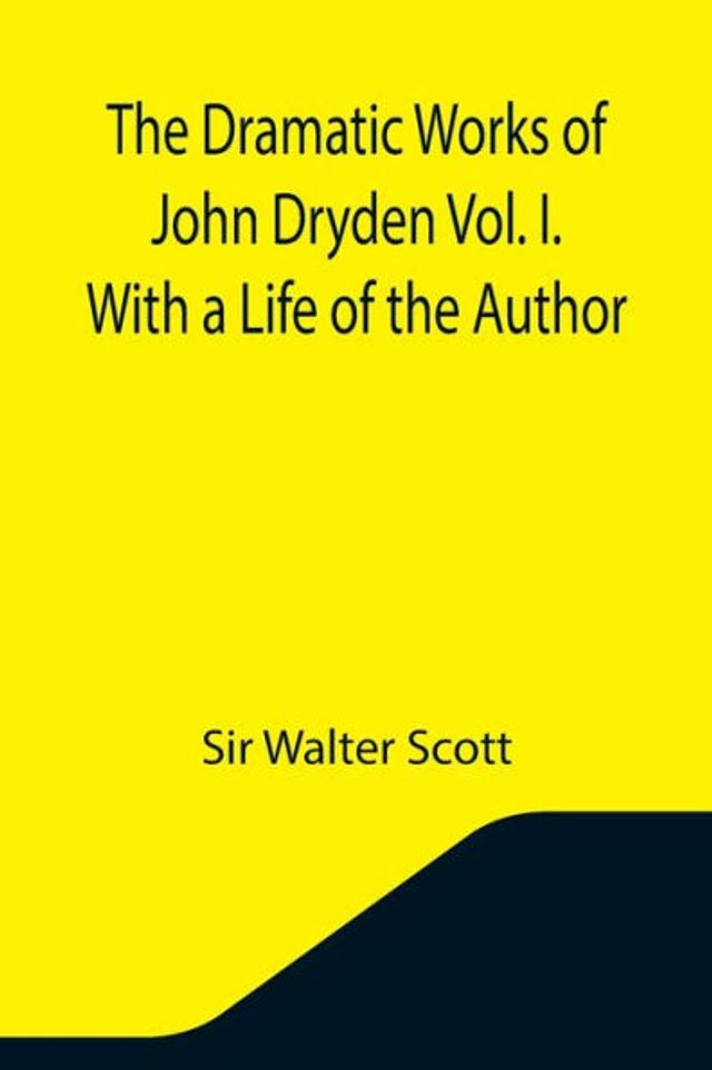 The Dramatic Works of John Dryden Vol. I. With a Life of the Author