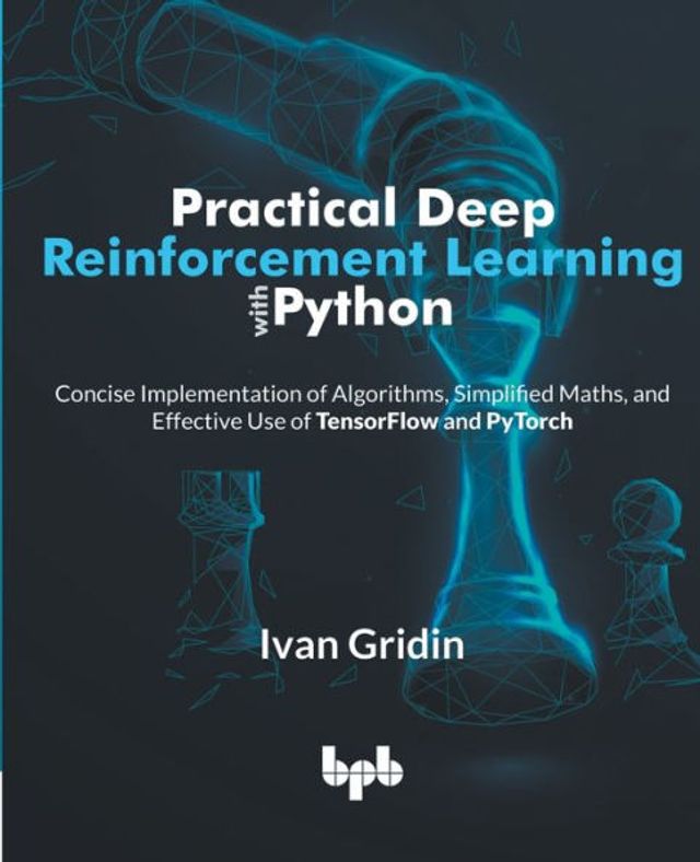 Practical Deep Reinforcement Learning with Python: Concise Implementation of Algorithms, Simplified Maths, and Effective Use TensorFlow PyTorch (English Edition)