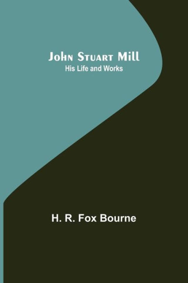 John Stuart Mill; His Life and Works