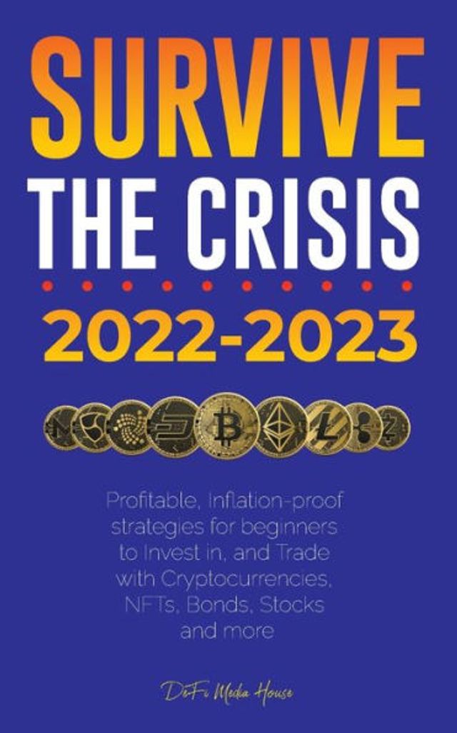 Survive the crisis!: 2022-2023 Investing: Profitable, Inflation-proof strategies for beginners to Invest in, and Trade with Cryptocurrencies, NFTs, Bonds, Stocks more