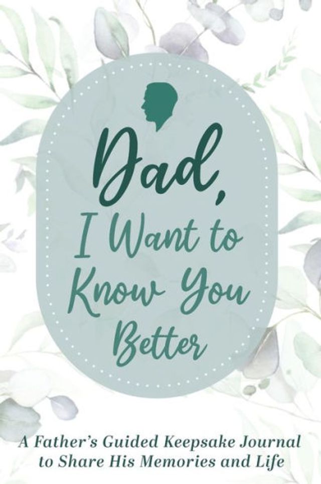 Dad, I Want to Know You Better: A Father's Guided Keepsake Journal to Share his Memories and Life