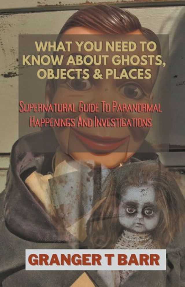 What You Should Know About Ghosts, Objects And Places: Supernatural Guide To Paranormal Happenings Investigations