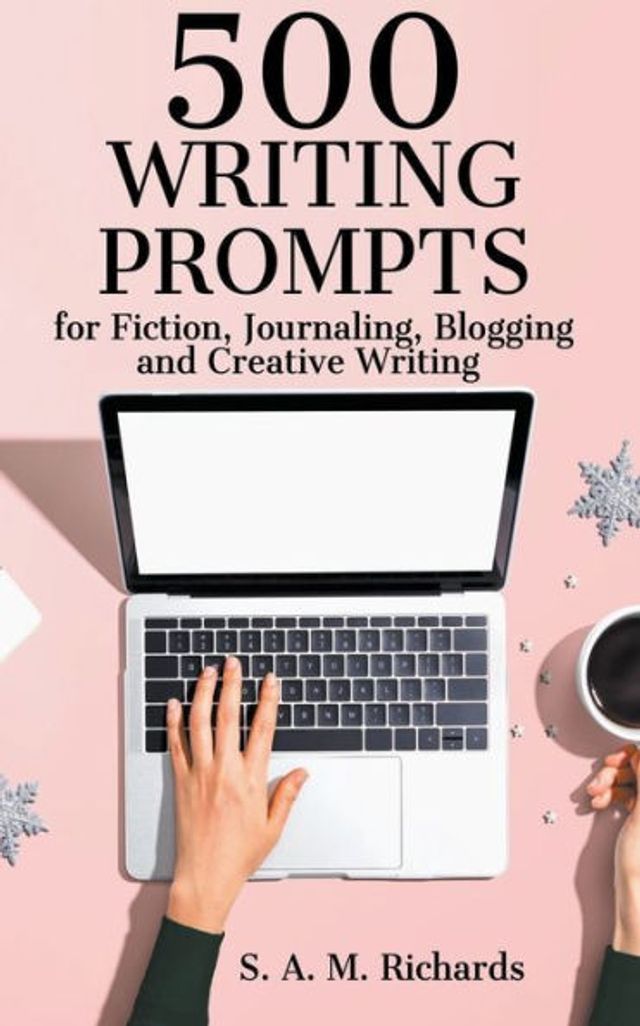 500 Writing Prompts for Fiction, Journaling, Blogging, and Creative
