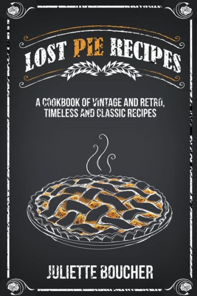 Lost Pie Recipes: A Cookbook of Vintage and Retro, Timeless and Classic Recipes