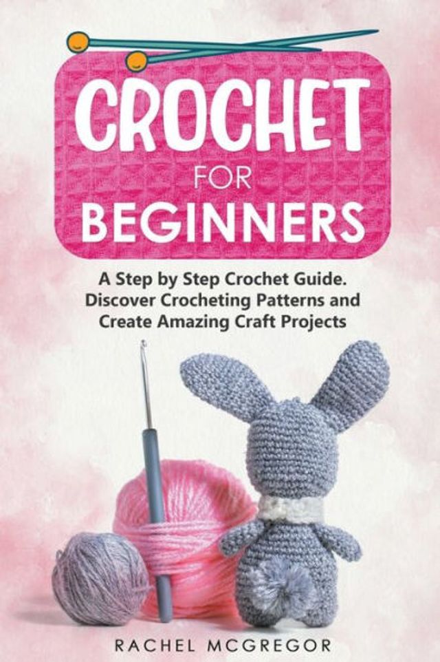 Barnes and Noble Crochet for Beginners: A Step by Guide. Discover  Crocheting Patterns and Create Amazing Craft Projects