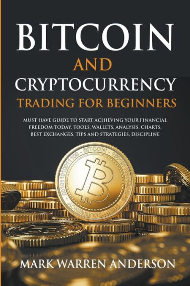 Bitcoin and Cryptocurrency Trading for Beginners I Must Have Guide to Start Achieving Your Financial Freedom Today Tools, Wallets, Analysis, Charts, Best Exchanges, Tips Strategies, Discipline