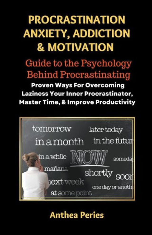 Procrastination Anxiety Addiction And Motivation: Guide to the Psychology Behind Procrastinating Proven Ways For Overcoming Laziness Your Inner Procrastinator, Master Time, Improve Productivity