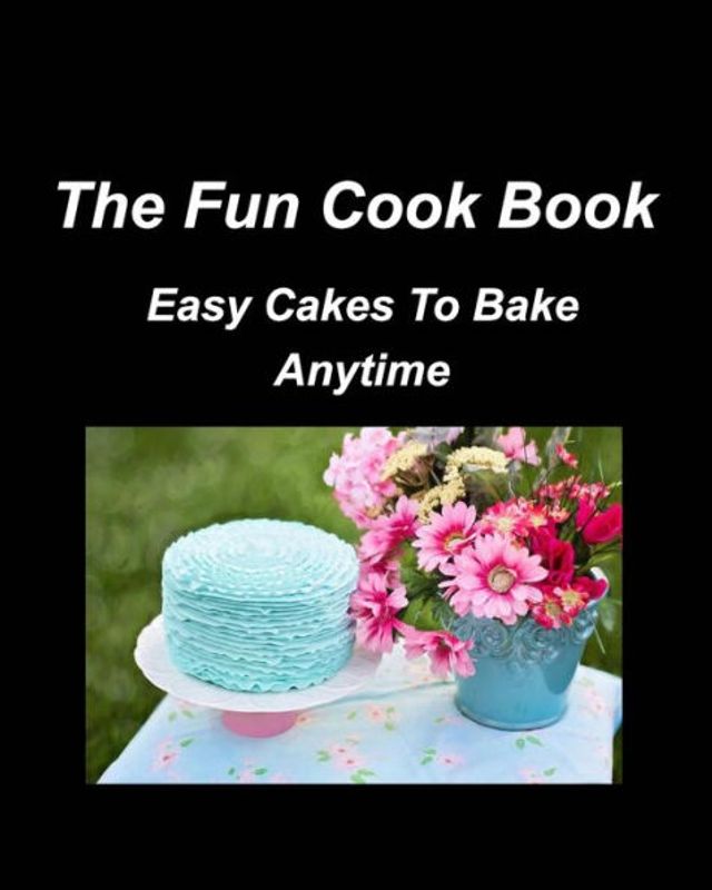 The Fun Cook Book Easy Cakes To Bake Anytime: Cakes Chocolate Lemon Cherry Blueberry Recipes Bake Cookbooks