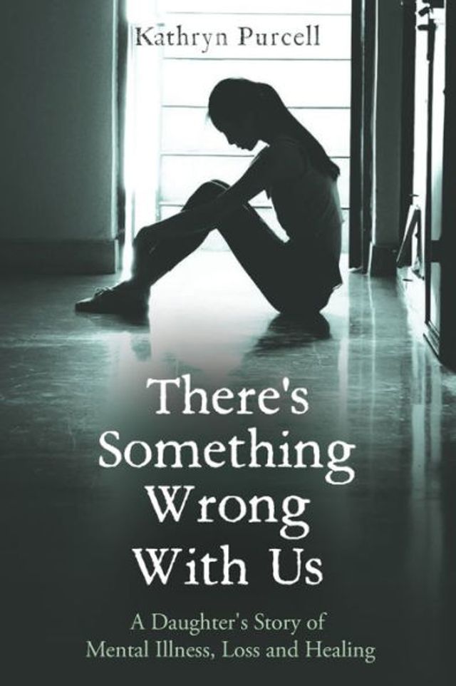 There's Something Wrong With Us: A Daughter's Story of Mental Illness, Loss and Healing