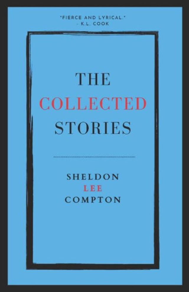 The Collected Stories: Sheldon Lee Compton