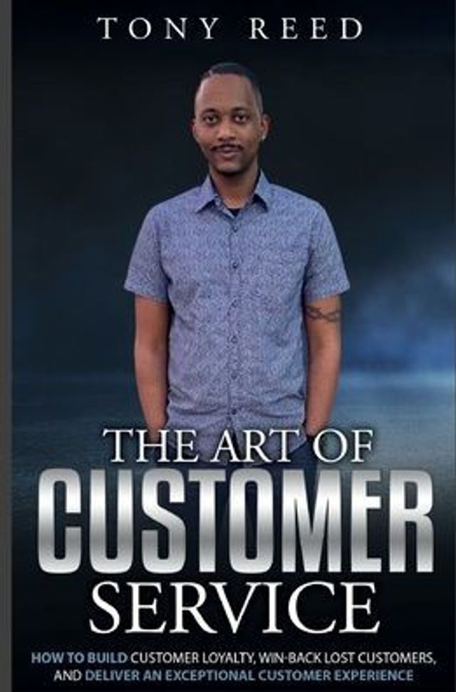 The Art Of Customer Service: How To Build Loyalty, Win-Back Lost Customers, And Deliver An Exceptional Experience