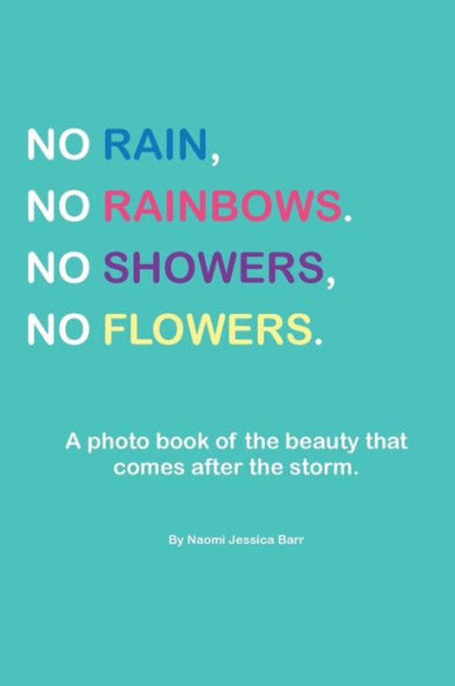 No Rain No Rainbows No Showers No Flowers: A photo book of the beauty that comes after the storm.