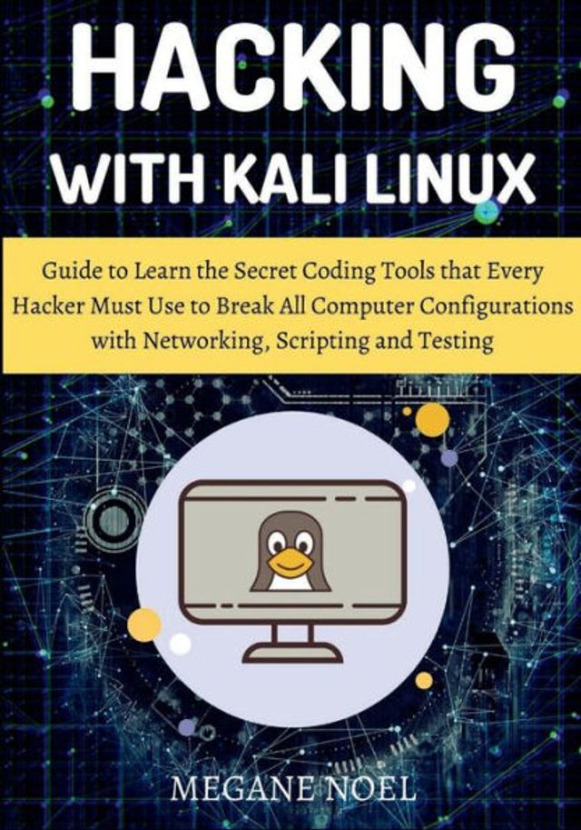 Hacking with Kali Linux: Guide to Learn the Secret Coding Tools that Every Hacker Must Use Break All Computer Configurations Networking,