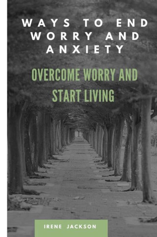 WAYS TO END WORRY AND ANXIETY: OVERCOME WORRY AND START LIVING