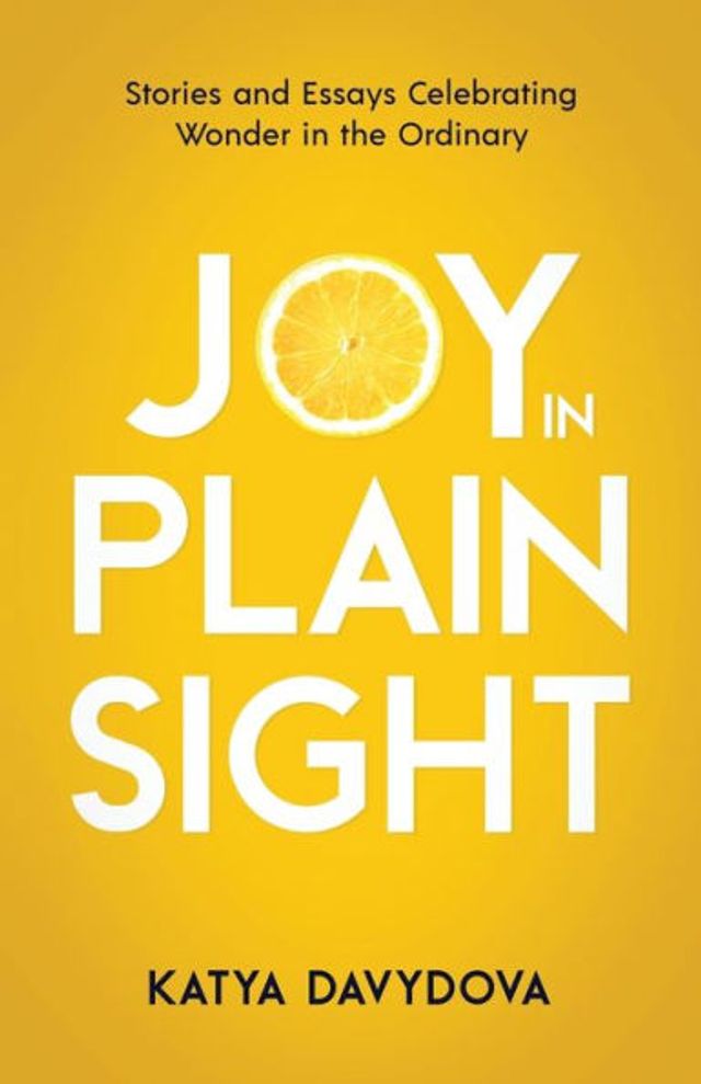 Joy Plain Sight: Stories and Essays Celebrating Wonder the Ordinary