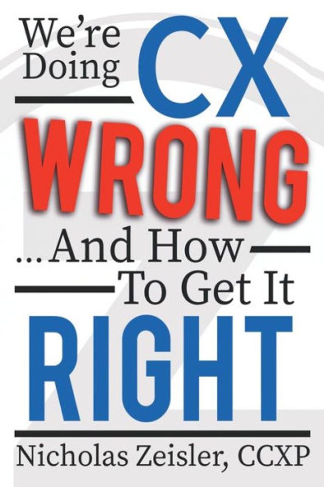 We're Doing CX Wrong...And How To Get It Right