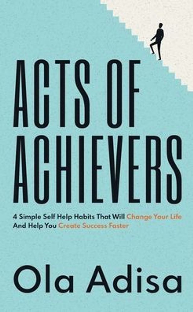 Acts of Achievers: 4 Simple Self Help Habits That Will Change Your Life And Help You Create Success Faster