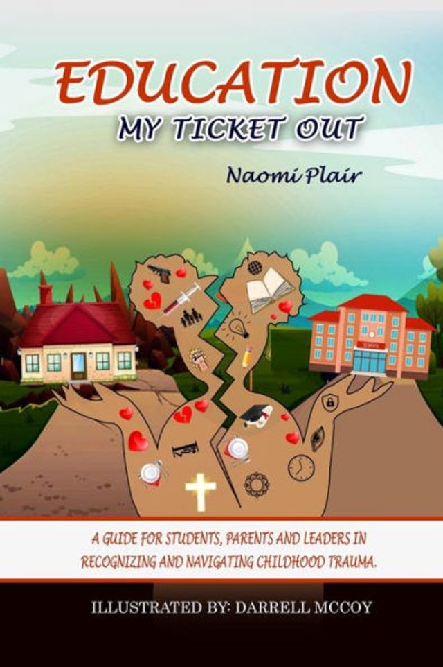 Education, My Ticket Out: A Guide for Students, Parents, and Leaders Recognizing Navigating Childhood Trauma