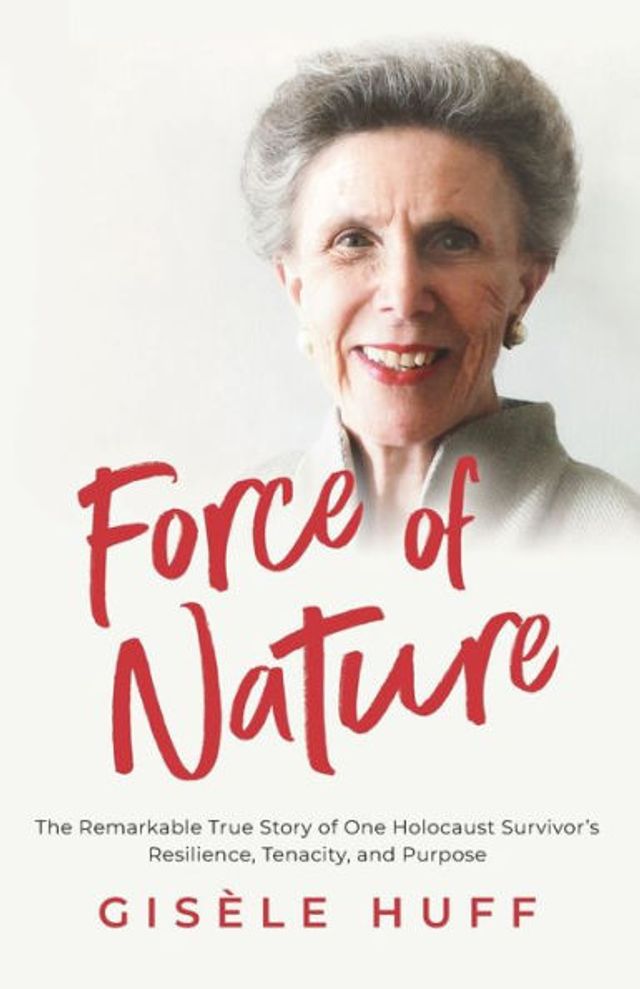 Force of Nature: The Remarkable True Story One Holocaust Survivor's Resilience, Tenacity, and Purpose