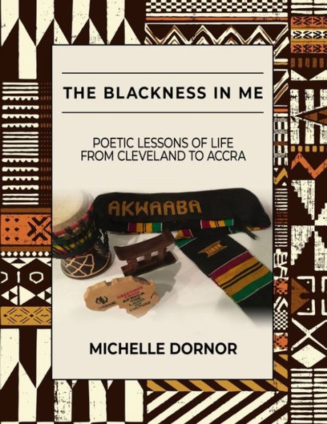 The Blackness In Me: Poetic Lessons of Life from Cleveland to Accra: Poetic Lessons of Life from Cleveland to Accra: Poetic Lessons of Life from Cleveland to Accra: Poetic Lessons of Life from Cleveland to Accra: Poetic Lessons of Life from Cleveland to A