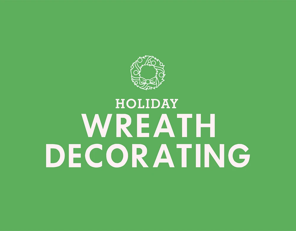 HOLIDAY WREATH DECORATING - Saturday NOV 23 @ 1PM