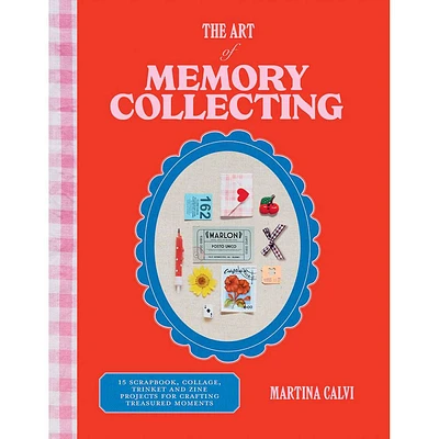 Art of Memory Collecting: 15 Scrapbook, Collage, Trinket and Zine Projects For C