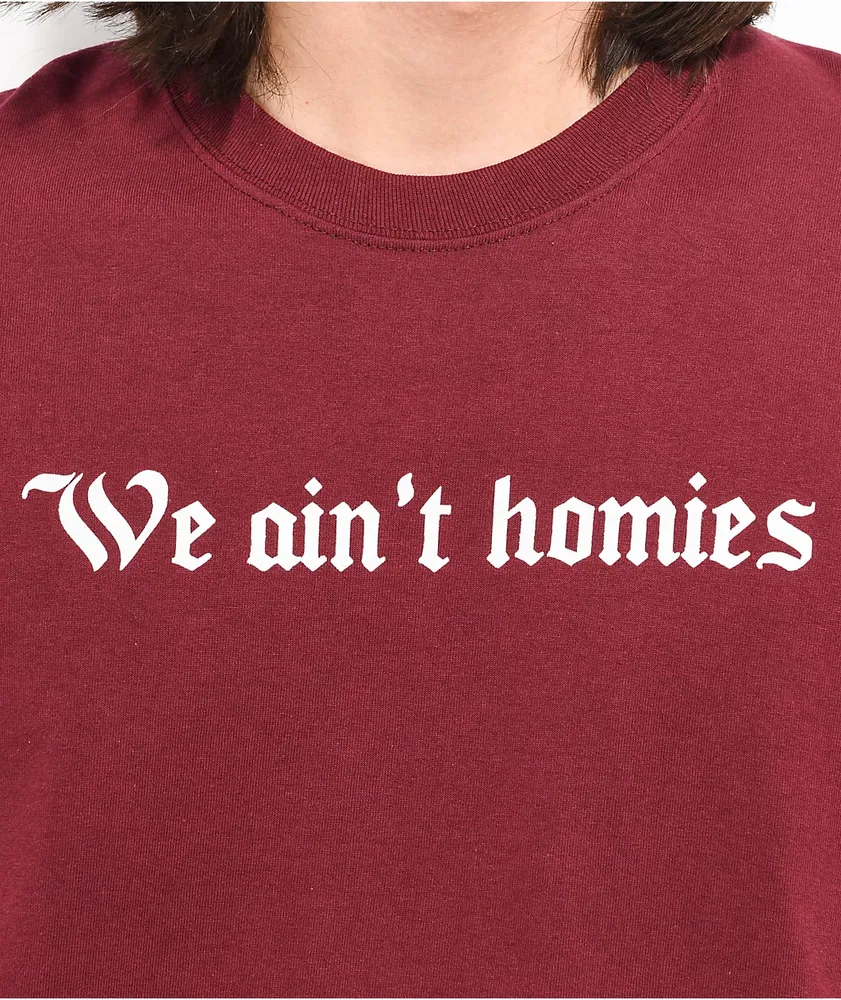 Broken Promises We Aint Homies Maroon T-Shirt