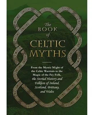 The Book of Celtic Myths - From the Mystic Might of the Celtic Warriors to the Magic of the Fey Folk, the Storied History and Folklore of Ireland, Scotland, Brittany, and Wales by Adams Media Corporation