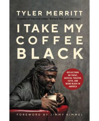 I Take My Coffee Black: Reflections on Tupac, Musical Theater, Faith, and Being Black in America by Tyler Merritt