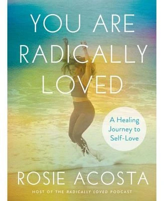 You Are Radically Loved - A Healing Journey to Self-Love by Rosie Acosta