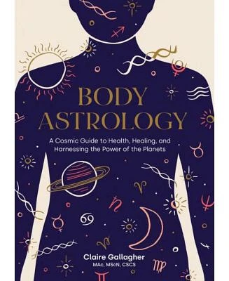 Body Astrology - A Cosmic Guide to Health, Healing, and Harnessing the Power of the Planets by Claire Gallagher