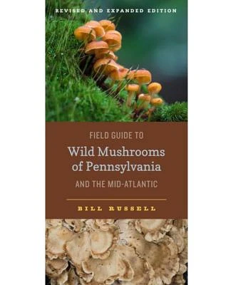 Field Guide to Wild Mushrooms of Pennsylvania and the Mid-Atlantic: Revised and Expanded Edition by Bill Russell