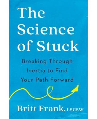 The Science of Stuck: Breaking Through Inertia to Find Your Path Forward by Britt Frank