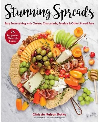 Stunning Spreads: Easy Entertaining with Cheese, Charcuterie, Fondue & Other Shared Fare by Chrissie Nelson Rotko