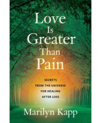 Love Is Greater Than Pain: Secrets From The Universe for Healing After Loss by Marilyn Kapp