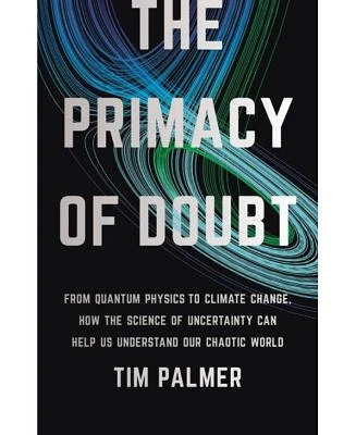 The Primacy Of Doubt: from Quantum Physics to Climate Change, How the Science of Uncertainty Can Help us Understand our Chaotic World by Tim Palmer