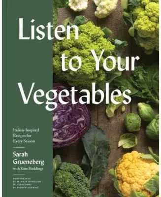 Listen To Your Vegetables: Italian-Inspired Recipes for Every Season by Sarah Grueneberg