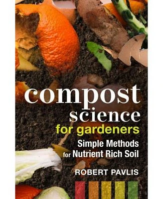 Compost Science for Gardeners: Simple Methods for Nutrient-Rich Soil by Robert Pavlis