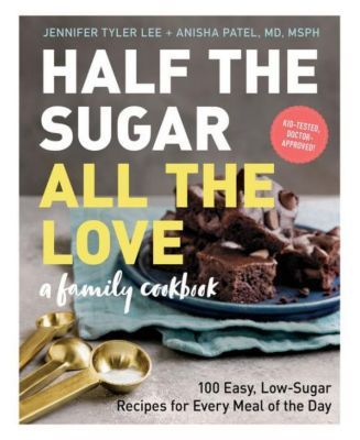 Half The Sugar, All The Love- 100 Easy, Low-Sugar Recipes for Every Meal of The Day by Jennifer Tyler Lee