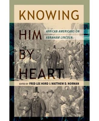 Knowing Him by Heart- African Americans on Abraham Lincoln by Fred Lee Hord