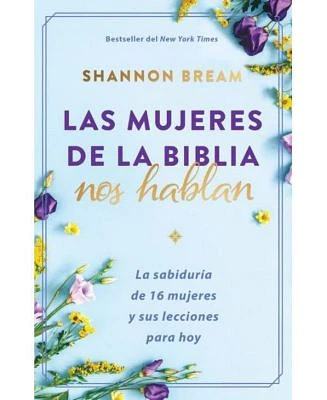 Las mujeres de la Biblia nos hablan: La sabiduría de 16 mujeres y sus lecciones para hoy / The Women of the Bible Speak by Shannon Bream