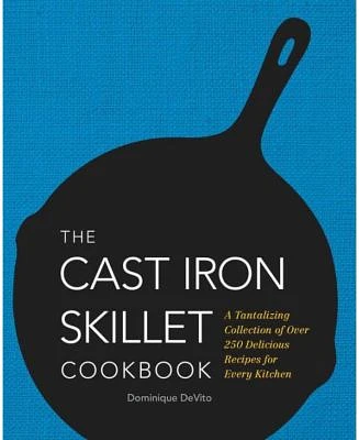 The Cast Iron Skillet Cookbook - A Tantalizing Collection of Over 200 Delicious Recipes for Every Kitchen by Dominique Devito