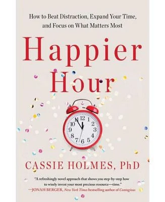 Happier Hour: How to Beat Distraction, Expand Your Time, and Focus on What Matters Most by Cassie Holmes