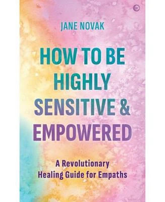 How to be Highly Sensitive and Empowered- A Revolutionary Healing Guide for Empaths by Jane Novak