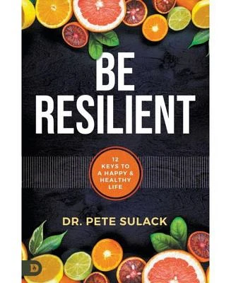 Be Resilient- 12 Keys to a Happy and Healthy Life by Pete Sulack